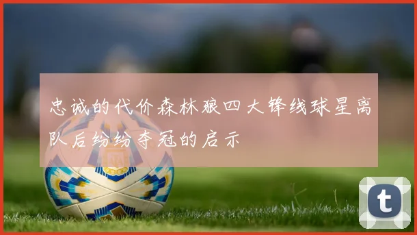 忠诚的代价森林狼四大锋线球星离队后纷纷夺冠的启示