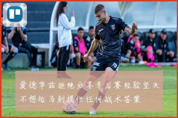 爱德华兹拒绝分享季后赛经验坚决不想给马刺提供任何战术答案