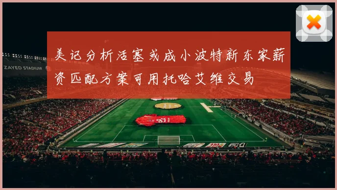 美记分析活塞或成小波特新东家薪资匹配方案可用托哈艾维交易