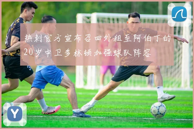 热刺官方宣布召回外租至阿伯丁的20岁中卫多林顿加强球队阵容